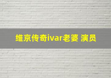 维京传奇ivar老婆 演员